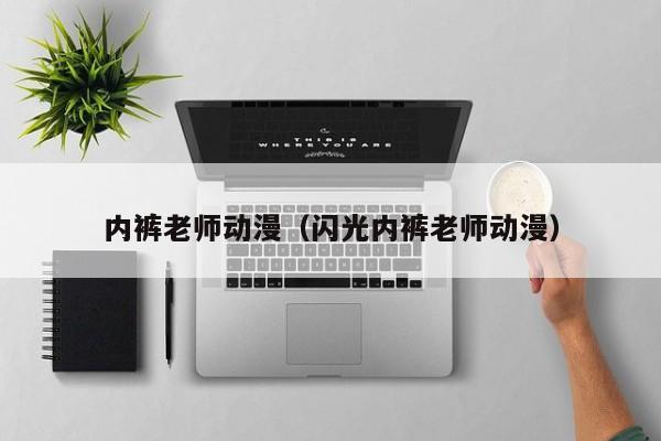 内裤老师动漫（闪光内裤老师动漫）