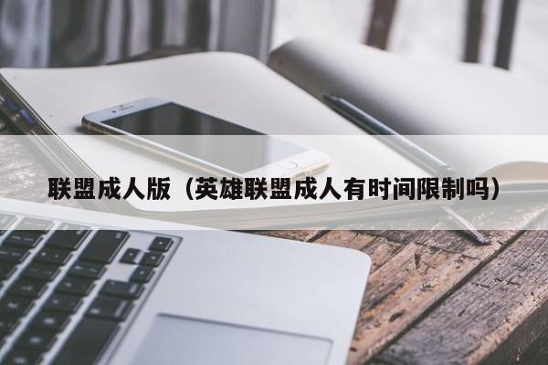 联盟成人版（英雄联盟成人有时间限制吗）