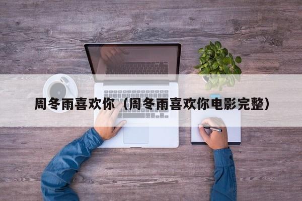 周冬雨喜欢你（周冬雨喜欢你电影完整）