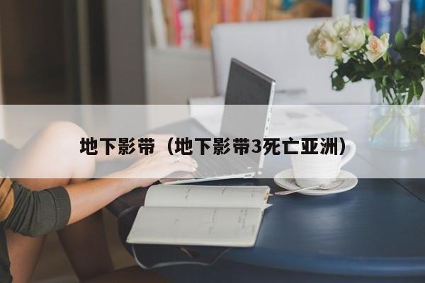 地下影带（地下影带3死亡亚洲）