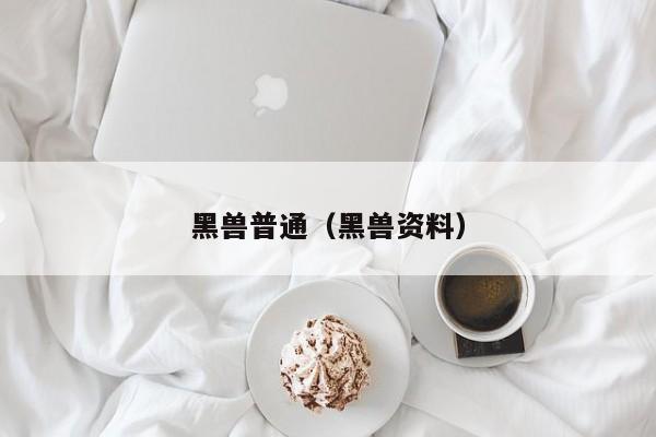 黑兽普通（黑兽资料）