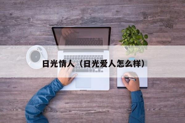 日光情人（日光爱人怎么样）