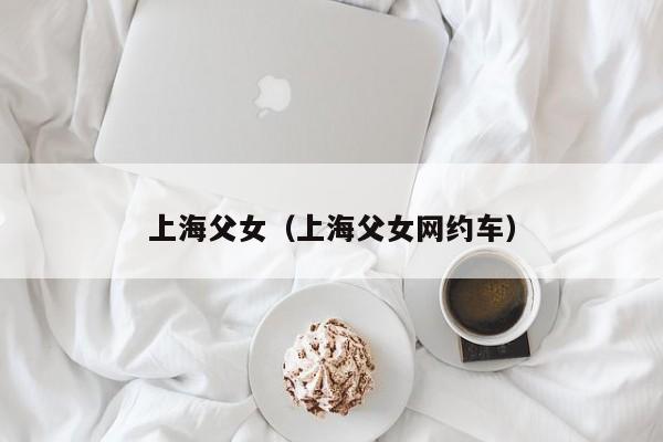 上海父女（上海父女网约车）