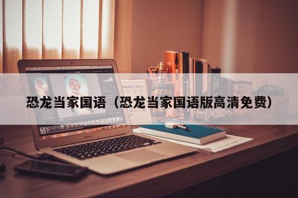 恐龙当家国语（恐龙当家国语版高清免费）