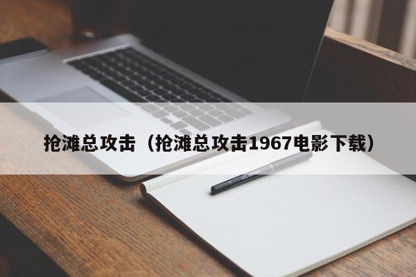 抢滩总攻击（抢滩总攻击1967电影下载）