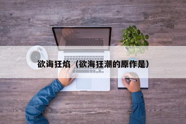欲诲狂焰（欲海狂潮的原作是）