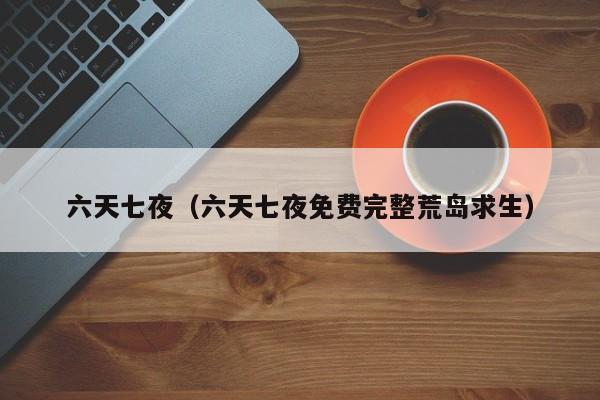 六天七夜（六天七夜免费完整荒岛求生）