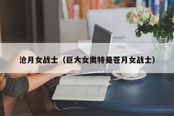 沧月女战士（巨大女奥特曼苍月女战士）