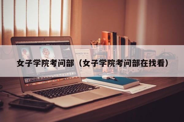 女子学院考问部（女子学院考问部在找看）